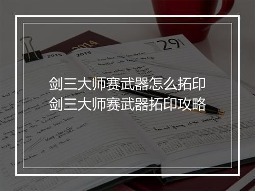 剑三大师赛武器怎么拓印　剑三大师赛武器拓印攻略