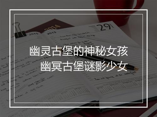 幽灵古堡的神秘女孩　幽冥古堡谜影少女