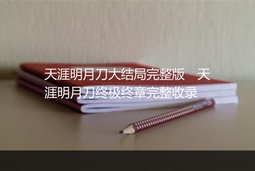 天涯明月刀大结局完整版　天涯明月刀终极终章完整收录