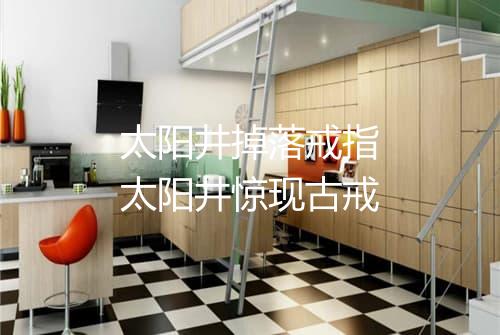 太阳井掉落戒指　太阳井惊现古戒