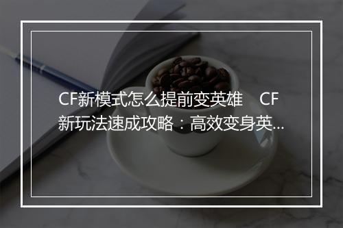 CF新模式怎么提前变英雄　CF新玩法速成攻略：高效变身英雄指南