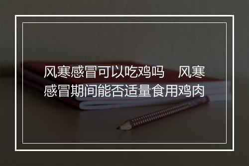 风寒感冒可以吃鸡吗　风寒感冒期间能否适量食用鸡肉