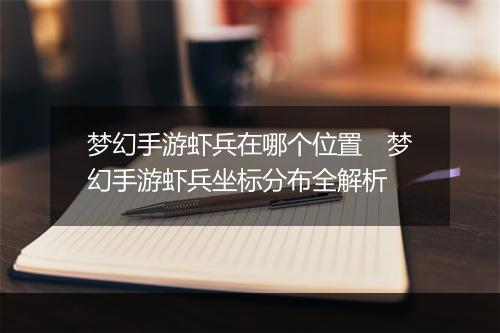 梦幻手游虾兵在哪个位置　梦幻手游虾兵坐标分布全解析