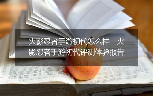 火影忍者手游初代怎么样　火影忍者手游初代评测体验报告