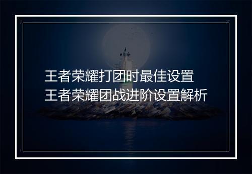 王者荣耀打团时最佳设置　王者荣耀团战进阶设置解析