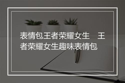 表情包王者荣耀女生 王者荣耀女生趣味表情包
