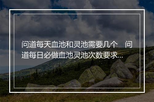 问道每天血池和灵池需要几个 问道每日必做血池灵池次数要求解析