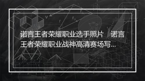 诺言王者荣耀职业选手照片 诺言王者荣耀职业战神高清赛场写真
