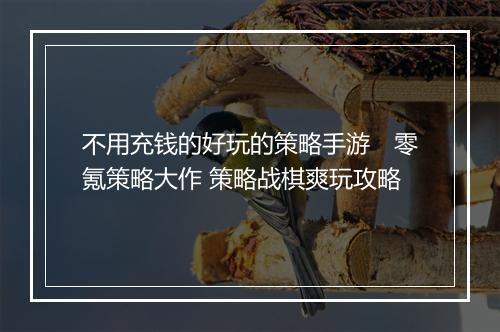 不用充钱的好玩的策略手游　零氪策略大作 策略战棋爽玩攻略