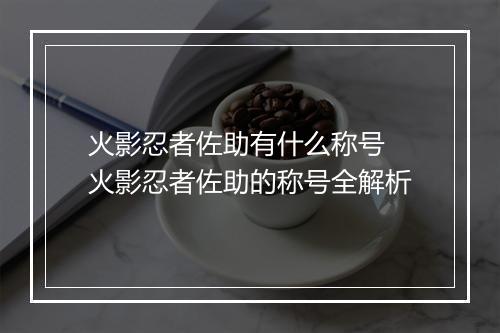 火影忍者佐助有什么称号 火影忍者佐助的称号全解析