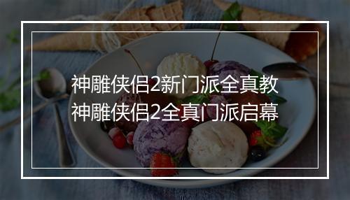 神雕侠侣2新门派全真教　神雕侠侣2全真门派启幕