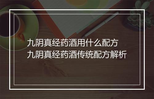 九阴真经药酒用什么配方　九阴真经药酒传统配方解析