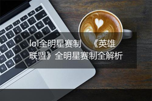 lol全明星赛制　《英雄联盟》全明星赛制全解析