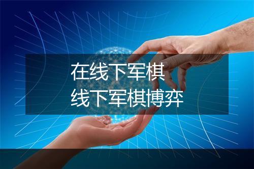 在线下军棋　线下军棋博弈