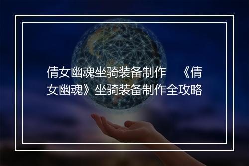 倩女幽魂坐骑装备制作　《倩女幽魂》坐骑装备制作全攻略