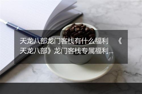 天龙八部龙门客栈有什么福利　《天龙八部》龙门客栈专属福利全解析