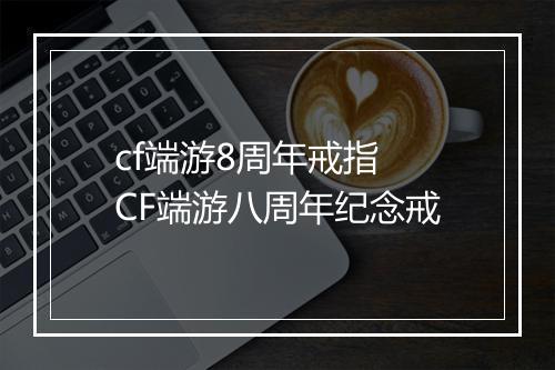 cf端游8周年戒指　CF端游八周年纪念戒