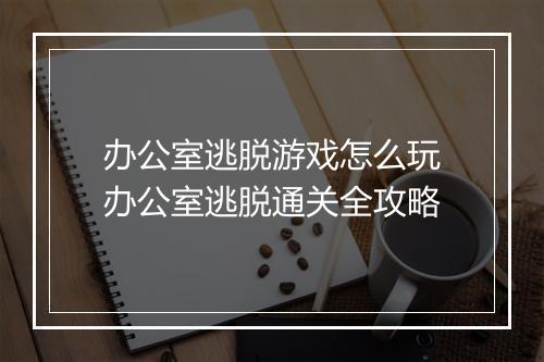 办公室逃脱游戏怎么玩　办公室逃脱通关全攻略