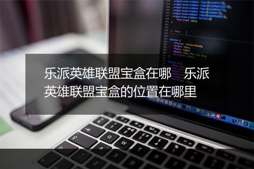 乐派英雄联盟宝盒在哪　乐派英雄联盟宝盒的位置在哪里