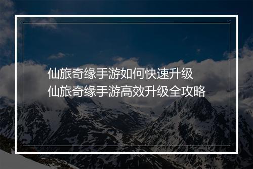 仙旅奇缘手游如何快速升级　仙旅奇缘手游高效升级全攻略