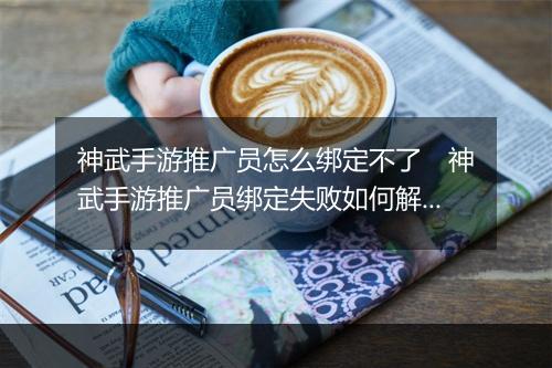 神武手游推广员怎么绑定不了　神武手游推广员绑定失败如何解决