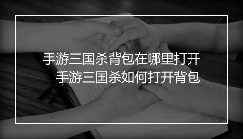 手游三国杀背包在哪里打开　手游三国杀如何打开背包