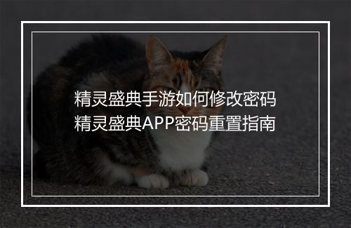 精灵盛典手游如何修改密码　精灵盛典APP密码重置指南