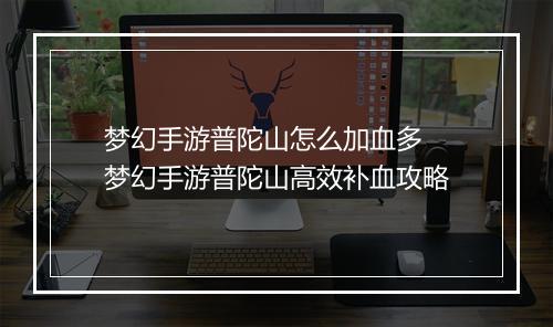 梦幻手游普陀山怎么加血多　梦幻手游普陀山高效补血攻略