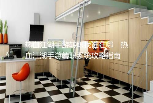 热血江湖手游转职找谁在哪　热血江湖手游转职系统攻略指南