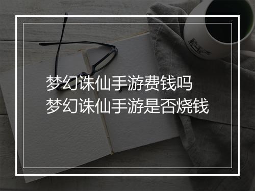 梦幻诛仙手游费钱吗　梦幻诛仙手游是否烧钱