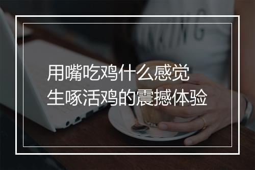 用嘴吃鸡什么感觉　生啄活鸡的震撼体验
