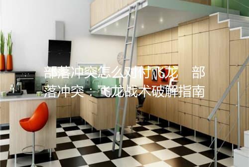 部落冲突怎么对付飞龙　部落冲突：飞龙战术破解指南