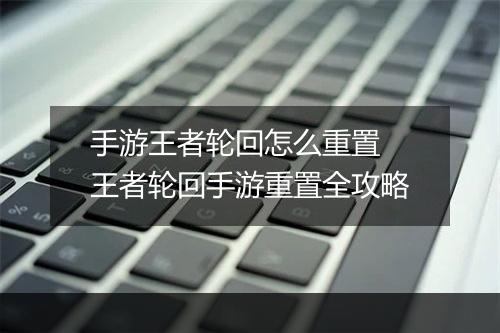 手游王者轮回怎么重置　王者轮回手游重置全攻略