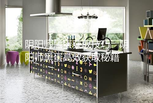 阴阳师黑蛋获取技巧　阴阳师黑蛋高效获取秘籍