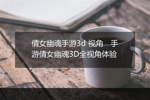 倩女幽魂手游3d 视角　手游倩女幽魂3D全视角体验