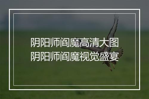 阴阳师阎魔高清大图 阴阳师阎魔视觉盛宴