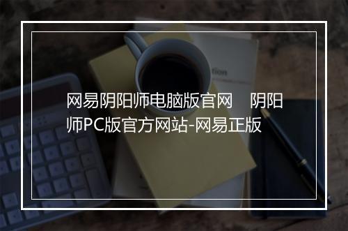 网易阴阳师电脑版官网 阴阳师PC版官方网站-网易正版