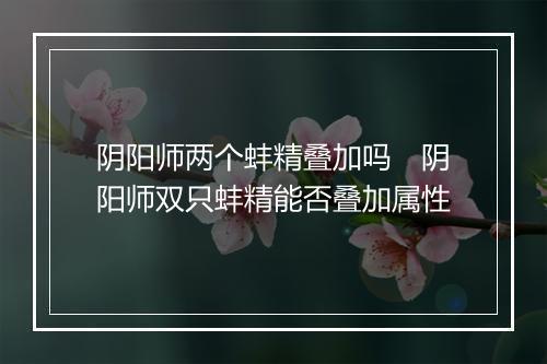 阴阳师两个蚌精叠加吗 阴阳师双只蚌精能否叠加属性