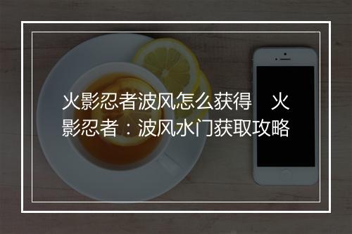火影忍者波风怎么获得　火影忍者：波风水门获取攻略