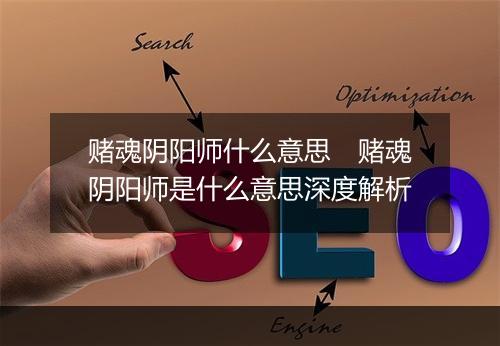 赌魂阴阳师什么意思　赌魂阴阳师是什么意思深度解析