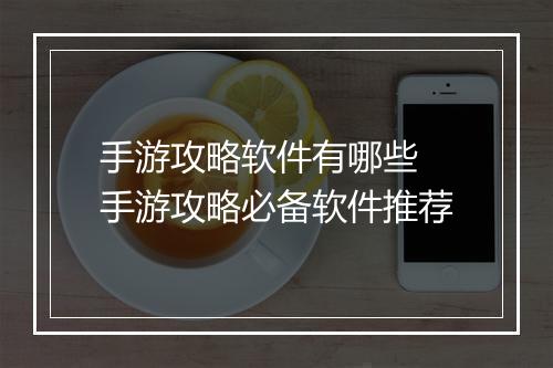 手游攻略软件有哪些　手游攻略必备软件推荐