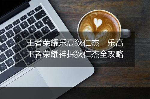王者荣耀乐高狄仁杰　乐高王者荣耀神探狄仁杰全攻略