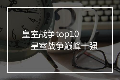 皇室战争top10　皇室战争巅峰十强