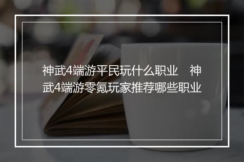 神武4端游平民玩什么职业　神武4端游零氪玩家推荐哪些职业