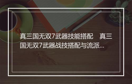 真三国无双7武器技能搭配　真三国无双7武器战技搭配与流派解析