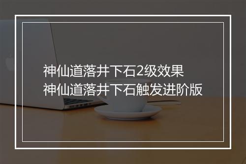 神仙道落井下石2级效果　神仙道落井下石触发进阶版