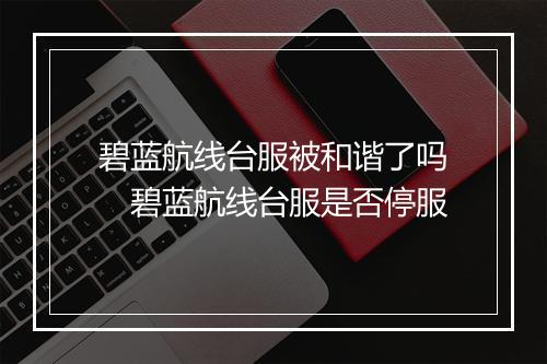 碧蓝航线台服被和谐了吗　碧蓝航线台服是否停服