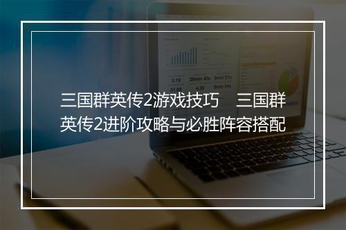 三国群英传2游戏技巧　三国群英传2进阶攻略与必胜阵容搭配