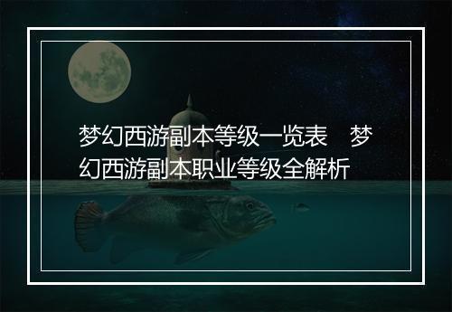 梦幻西游副本等级一览表　梦幻西游副本职业等级全解析