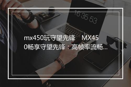 mx450玩守望先锋　MX450畅享守望先锋：高帧率流畅体验